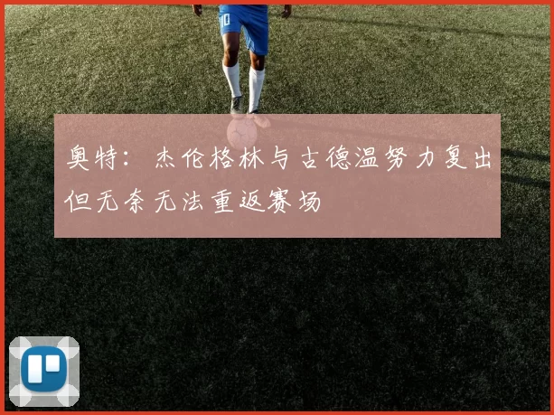 奥特：杰伦格林与古德温努力复出但无奈无法重返赛场