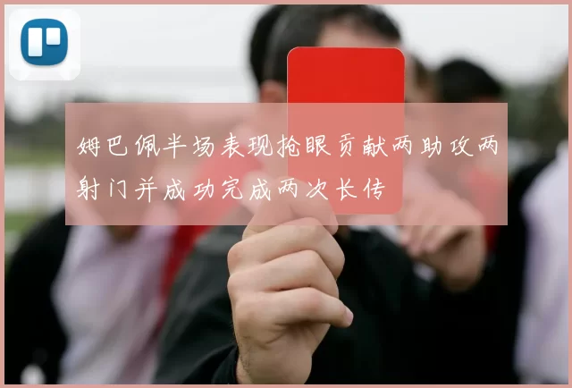 姆巴佩半场表现抢眼贡献两助攻两射门并成功完成两次长传