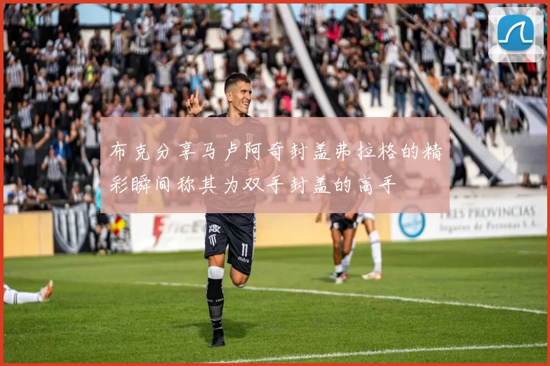 布克分享马卢阿奇封盖弗拉格的精彩瞬间称其为双手封盖的高手