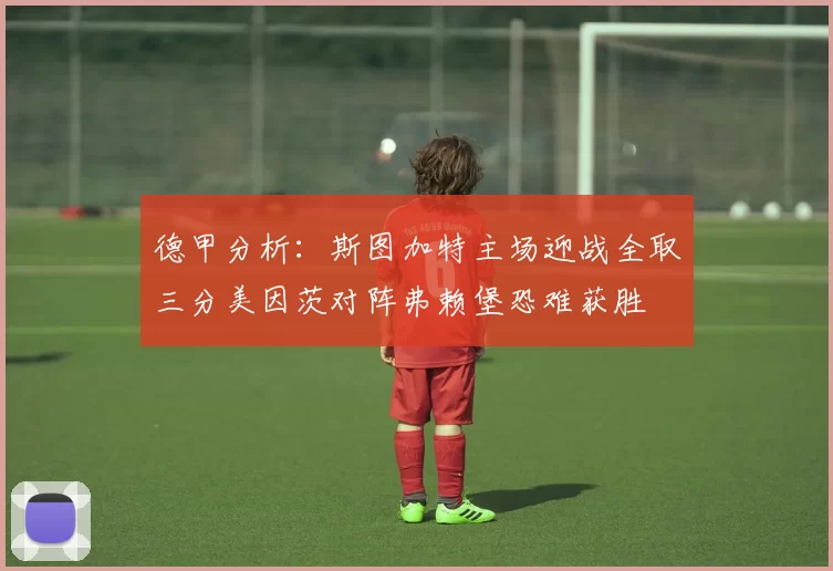 德甲分析：斯图加特主场迎战全取三分美因茨对阵弗赖堡恐难获胜