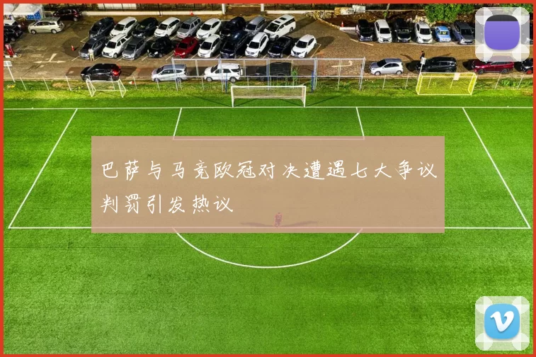 巴萨与马竞欧冠对决遭遇七大争议判罚引发热议