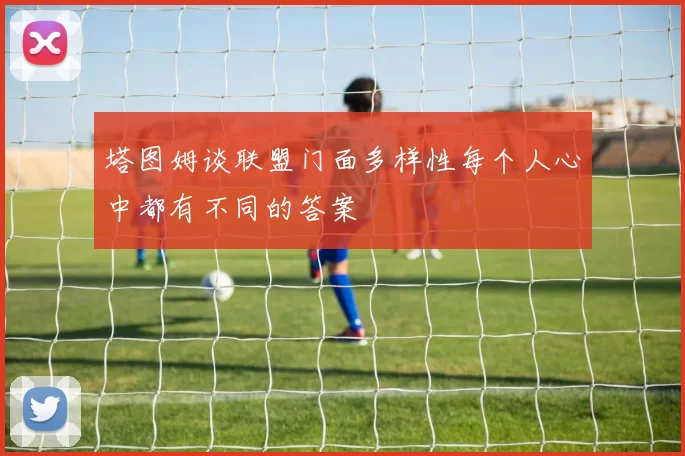 塔图姆谈联盟门面多样性每个人心中都有不同的答案