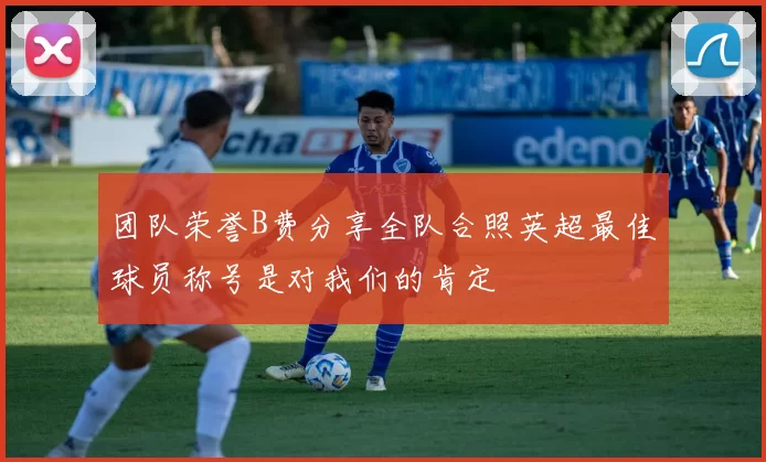 团队荣誉B费分享全队合照英超最佳球员称号是对我们的肯定