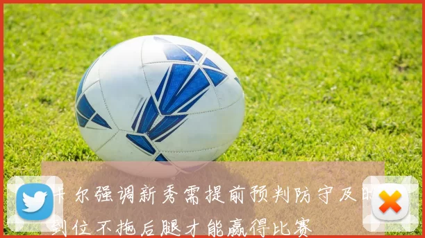 卡尔强调新秀需提前预判防守及时到位不拖后腿才能赢得比赛
