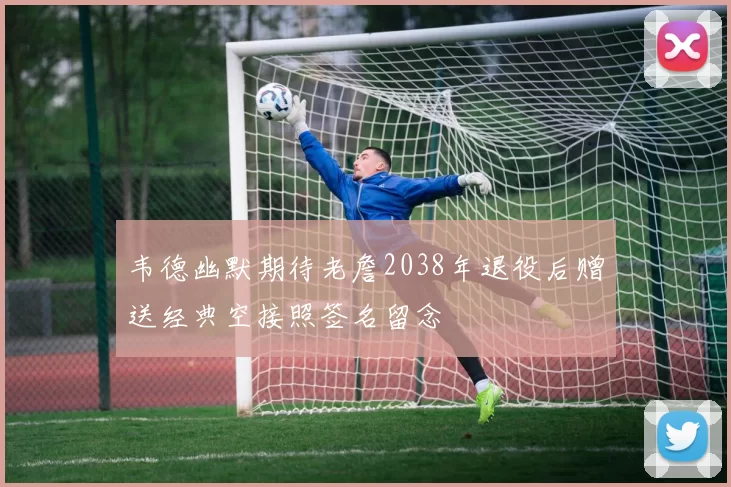 韦德幽默期待老詹2038年退役后赠送经典空接照签名留念