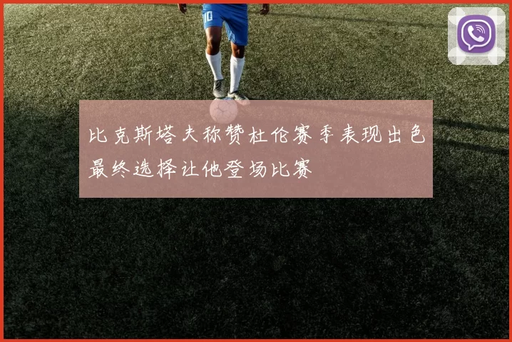 比克斯塔夫称赞杜伦赛季表现出色最终选择让他登场比赛