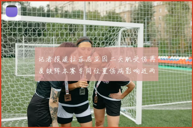 记者报道拉菲尼亚因二头肌受伤再度缺阵本赛季同位置伤病影响近两个月