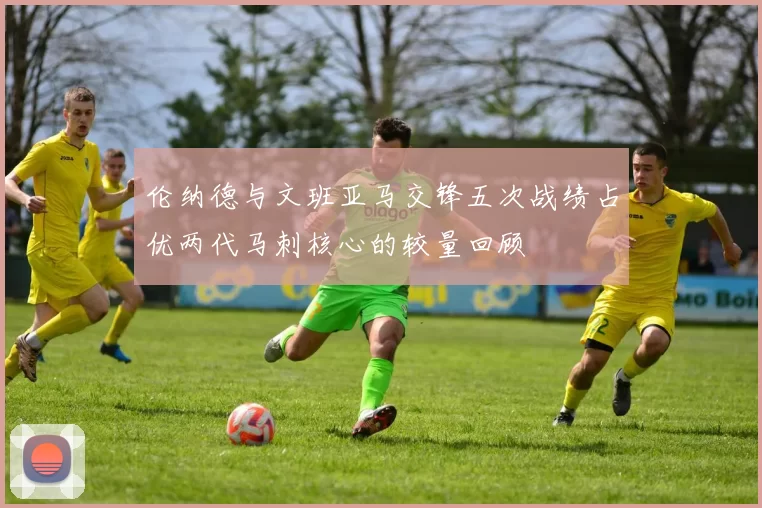 伦纳德与文班亚马交锋五次战绩占优两代马刺核心的较量回顾