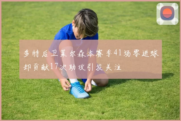 多特后卫莱尔森本赛季41场零进球却贡献17次助攻引发关注